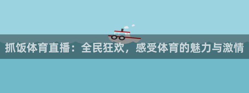抓饭体育直播：全民狂欢，感受体育的魅力与激情